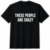 These People Are Crazy Shirt Funny Sarcastic Humor Quote Graphic Unisex T-Shirt