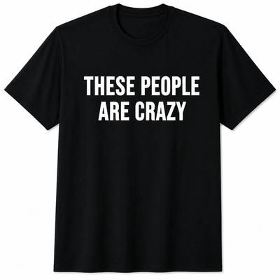 These People Are Crazy Shirt Funny Sarcastic Humor Quote Graphic Unisex T-Shirt