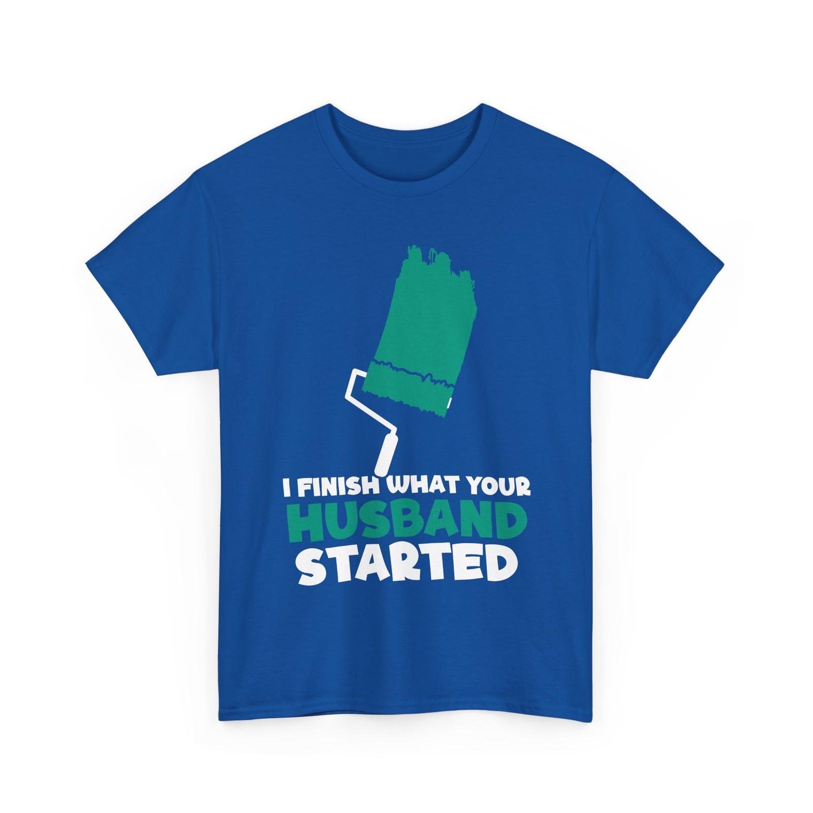 Painting Shirt, I Finish What Your Husband Started Painting Lovers Painter Shirt S