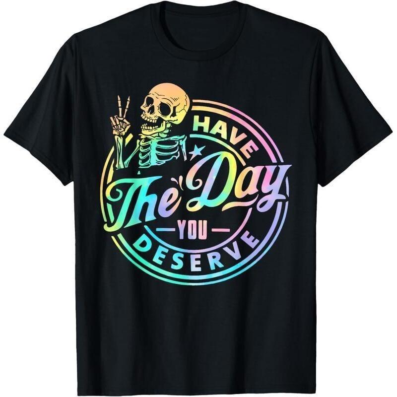 100% Cotton Have The Day You Deserve Skeleton Tie Dye Motivational Quote T-Shirt