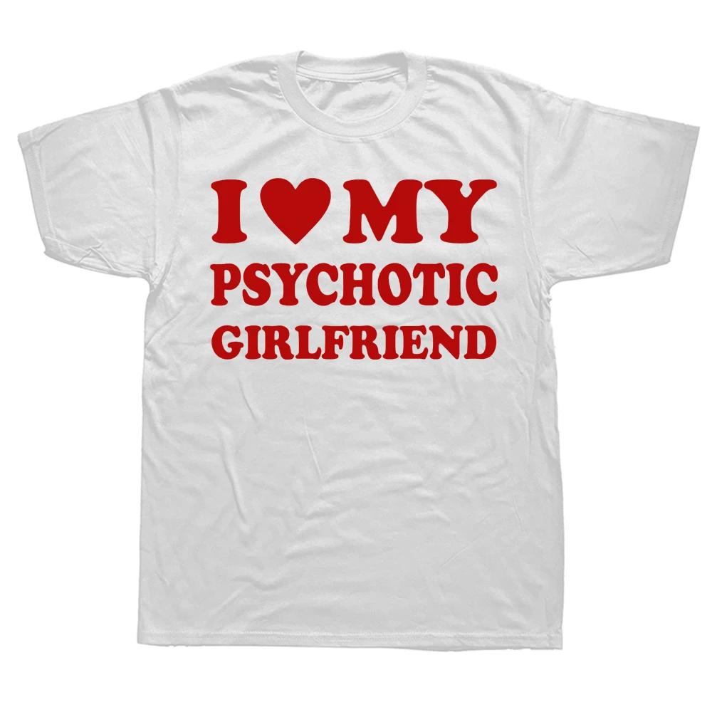 Novelty I Love My Psychotic Girlfriend T Shirts Graphic Cotton Streetwear Short Sleeve Birthday Gifts Summer Style Tshirt Men