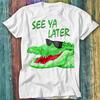 See Ya Later Alligator Joke T Shirt Top Tee 298