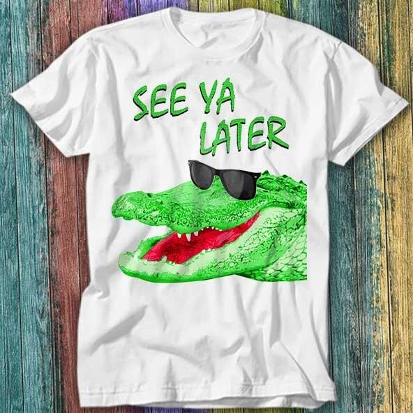 

See ya Later Alligator Joke T Shirt Top Tee 298 M