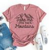 Take Me To The Mountains T-shirt, Hiking Shirt, Adventure Lover Tee, Christmas Gift, Mountain Camping Top, Explore Gift, Wanderlust Shirt
