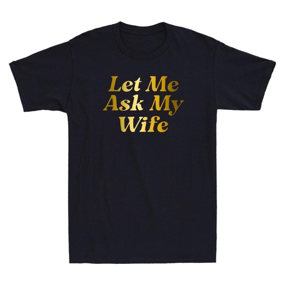 Let Me Ask My Wife Funny Wife Quotes Saying Gift Golden Print Unisex T-shirt NEW S