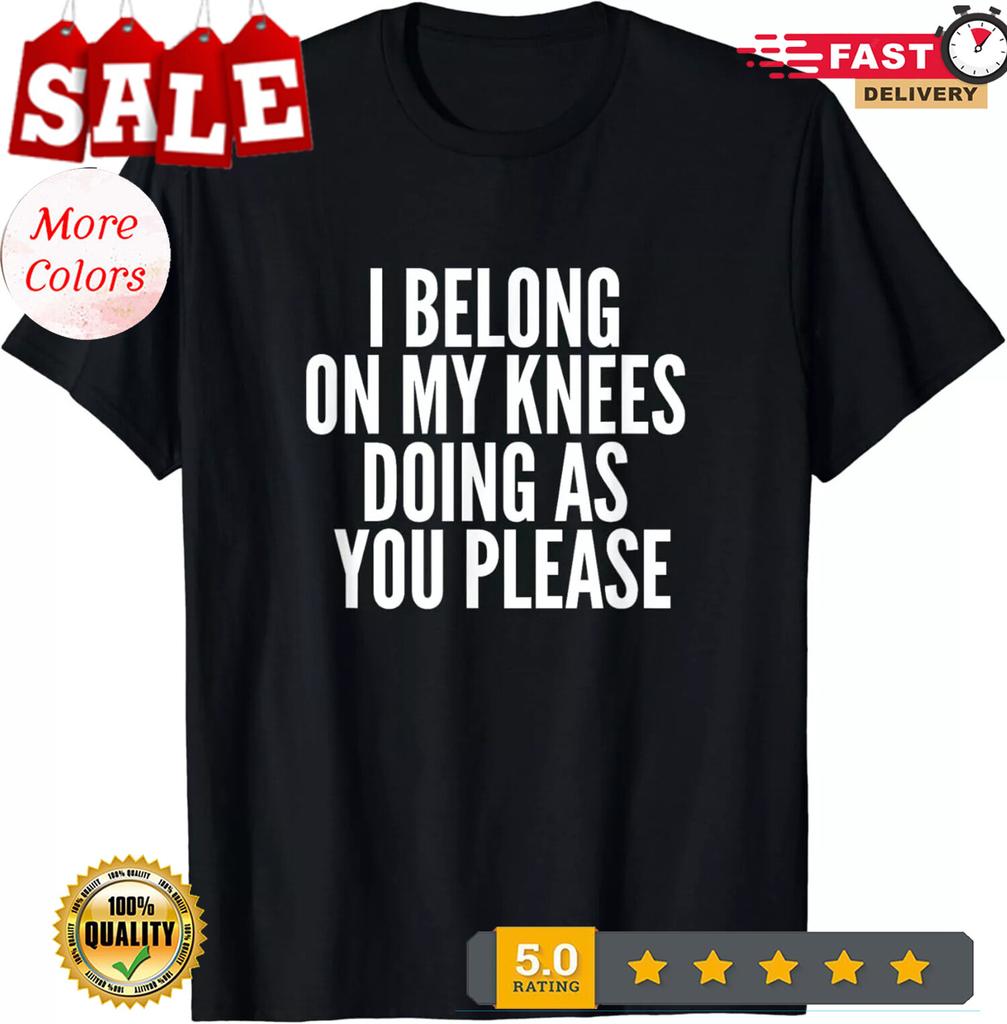 I Belong On My Knees BDSM Shirt Kinky DDLG Fetish Gay Gift Unisex T-Shirt