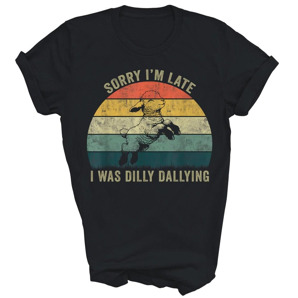 

Sorry I m Late I Was Dilly Dallying Unisex Shirt Gift 4XL