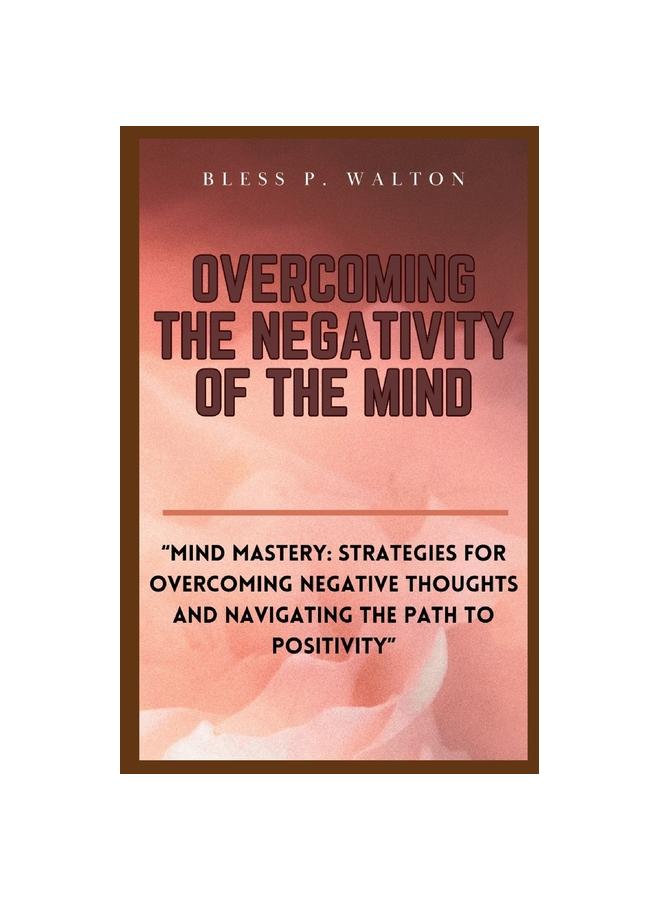 Buch Overcoming the Negativity of the Mind : "Mind Mastery: Strategies for Overcoming Negative Thoughts and Navigating the Path To Positivity