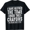 I Have Neither The Time Nor The Crayons Funny Humor Sarcasm T-Shirt