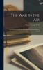 The The War In the Air : And Particularly How Mr. Bert Smallways Fared While It Lasted Book