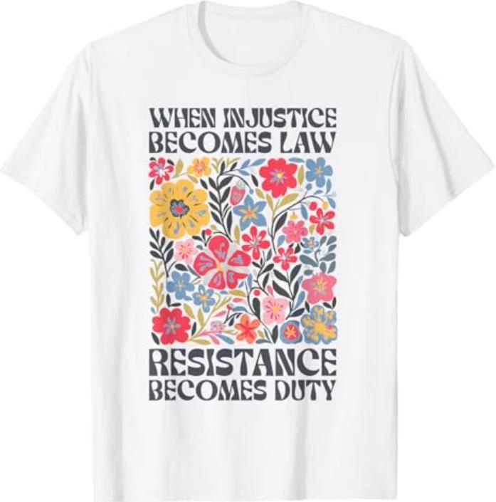 When Injustice Becomes Law Resistance Becomes Duty Shirt S