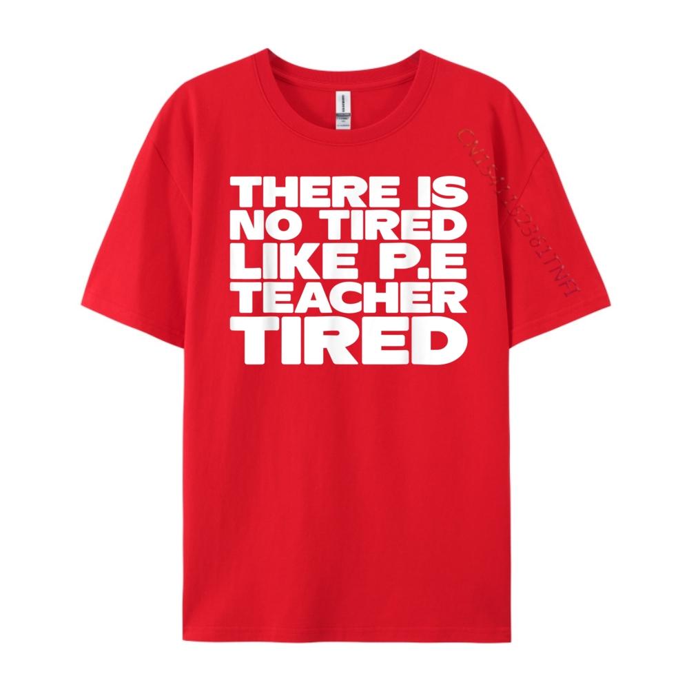 Pe Teacher There Is No Tired Like PE Teacher Tired Blank T Shirt 100 Cotton Luxury Brand Gothic Style S