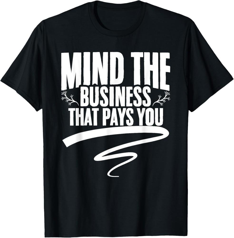 Mind The Business That Pays You Funny Sarcastic Saying T-Shirt Unisex T-Shirt L