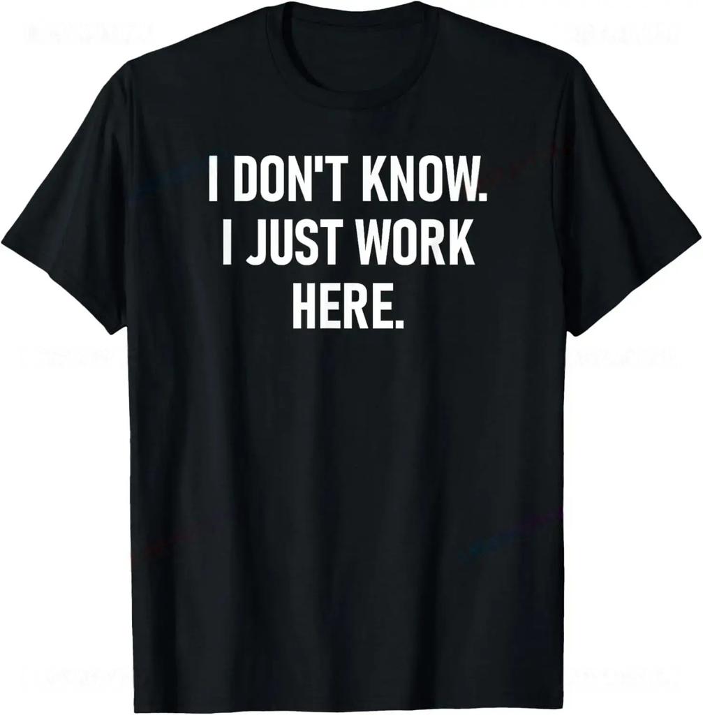 I Dont Know I Just Work Here Funny Jokes Sarcastic TShirt Casual Fashion Loose Hip Hop Man Tshirt Harajuku Summer Style Tees