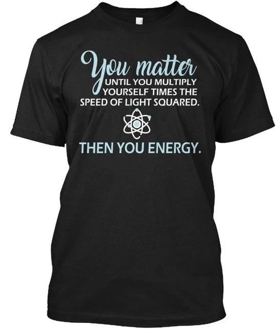 You Matter Then Energy Funny Science Untill Multiply T-Shirt Made in USA S-5XL S