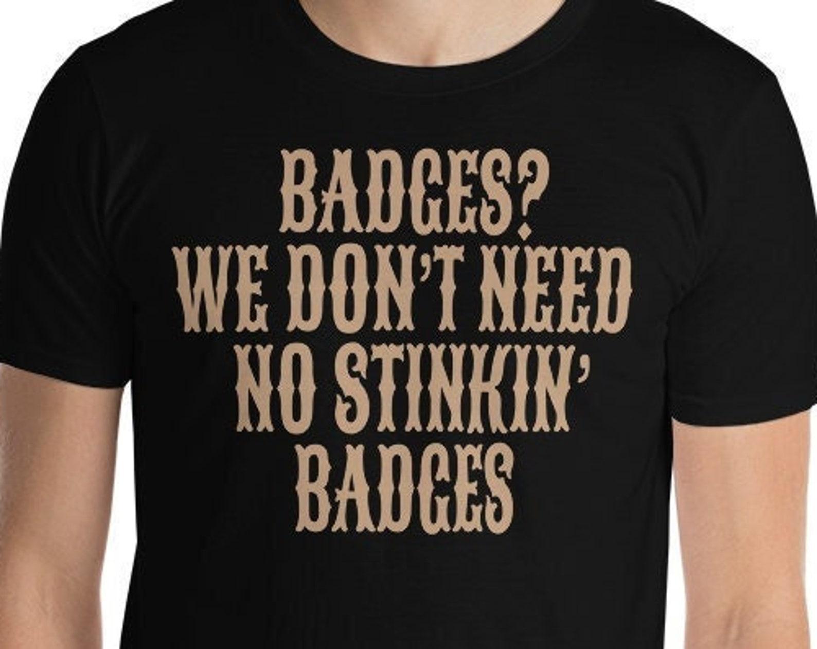 Badges We Don t Need No Stinkin Badges - Unisex T-Shirt XL