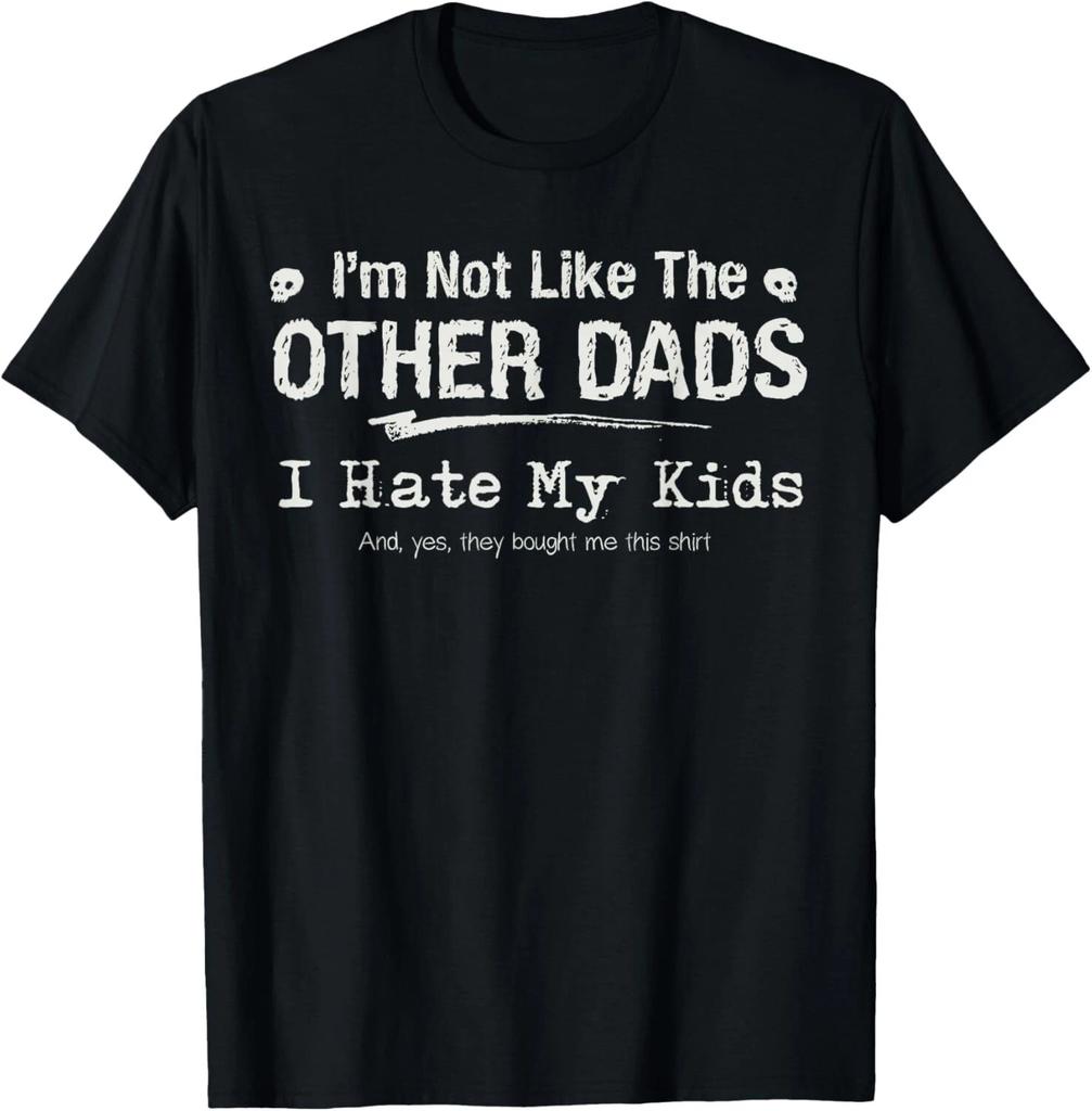I_m Not Like The Other Dads_ I hate my kids funny fatherhood T- Shirt