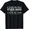 I_m Not Like The Other Dads_ I hate my kids funny fatherhood T- Shirt