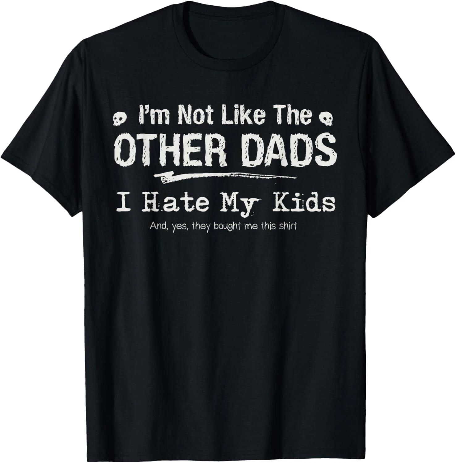 I_m Not Like The Other Dads_ I hate my kids funny fatherhood T- Shirt M