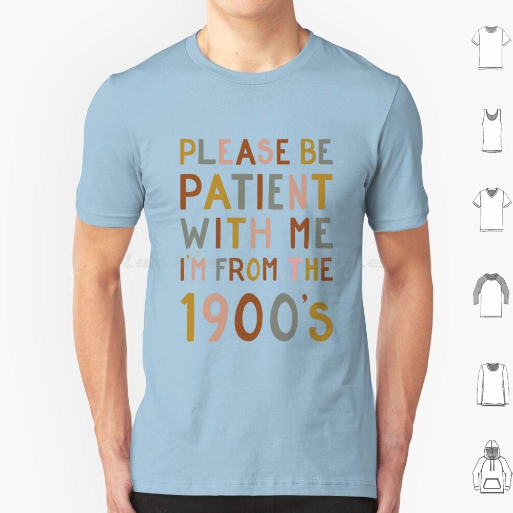 Please Be Patient With Me  Im From The 1900s T Shirt 6xl Cotton Cool Tee Gen X Baby Boomer Im From The 1900s Please Be