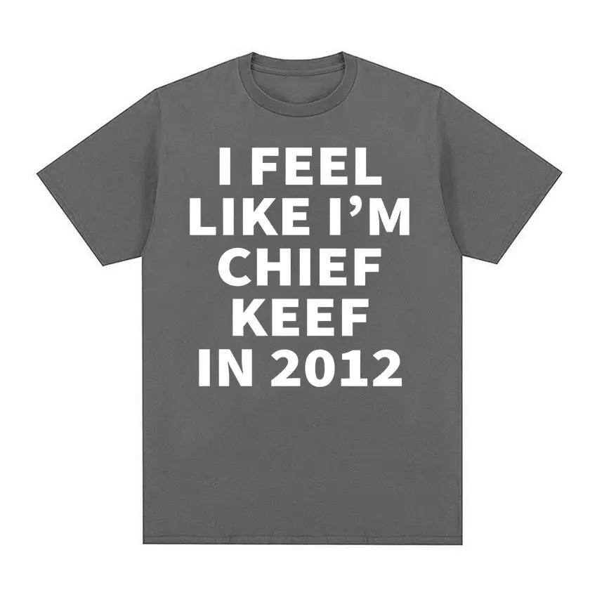 I Feel Like I'm Chief Keef in 2012 Graphic T-shirts Men Women Funny Music Rap Hip Hop Meme T Shirt Fashion Vintage Gothic Tshirt