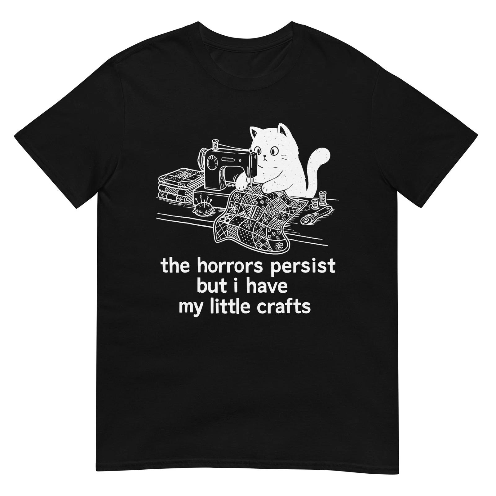 

The Horrors Persist But I Have My Little Crafts Funny Cat T-Shirt 3XL