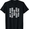 My Dog Tilts Her Head Just Like You Do Funny Pet Owner Gag T Shirt