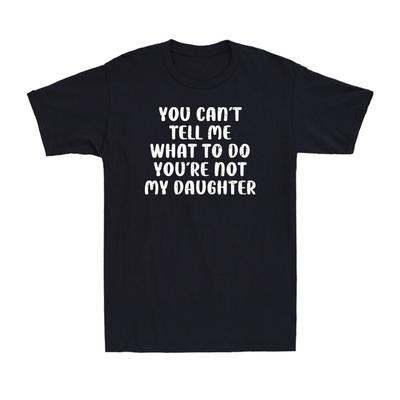 You Can't Tell Me What To Do You Are Not My Daughter Father's Day Men's T-Shirt Unisex T-Shirt