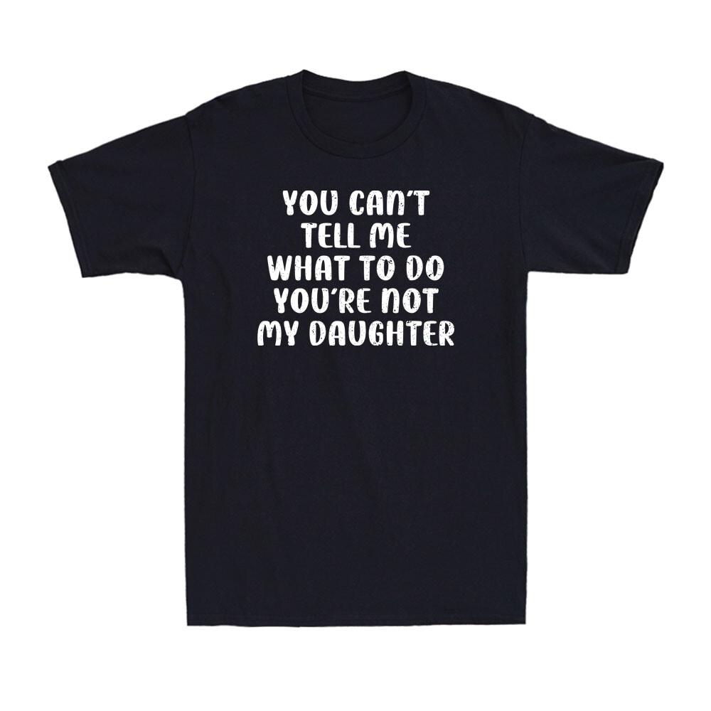 

You Can t Tell Me What To Do You Are Not My Daughter Father s Day Men s T-Shirt Unisex T-Shirt XXL