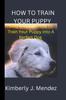 Kniha How To Train Your Puppy : Steps On How To Train Your Puppy Into A Perfect Dog