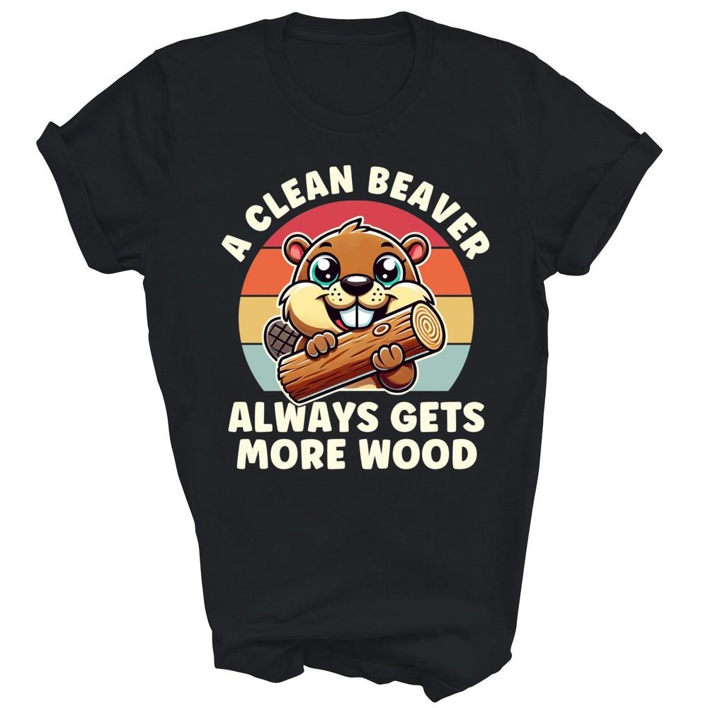 

A Clean Beaver Always Gets More WoodUnisex Shirt Gift 4XL