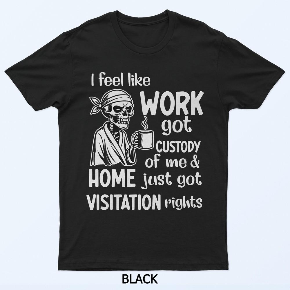 

I Feel Like Work Got Custody Anel Custody Of Me Funny Saying T-Shirt L