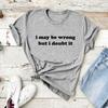 I May Be Wrong But I Doubt It T-Shirt Funny T Shirt Funny Mom Gift Sarcasm Shirt for Women Short Sleeve Sarcastic Graphic Tees