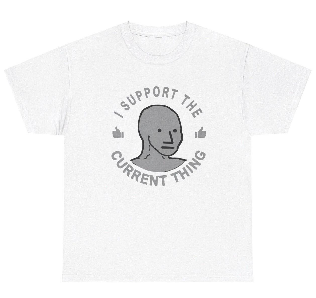 I Support The Current Thing T Shirt Politics Political Humor Election Meme Tee S