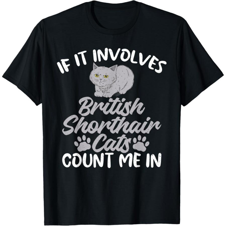 

If it involvles British Shorthair Cats count me in T-Shirt XXXXXL