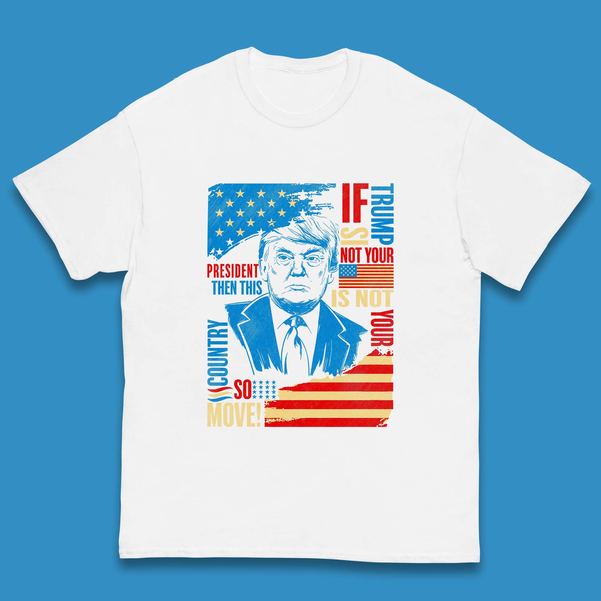 

If Trump Is Not Your President Then This Is Not Your Country So Move President Election Republicans Campaign Kids T Shirt 160
