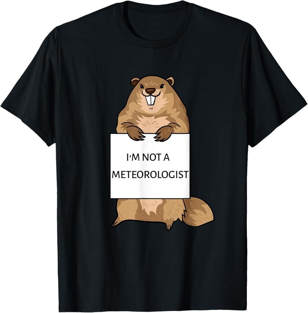 

Groundhog Day Funny Quote Not Meteorologist Sign Saying Fun TShirt Unisex T-Shirt XXXXL