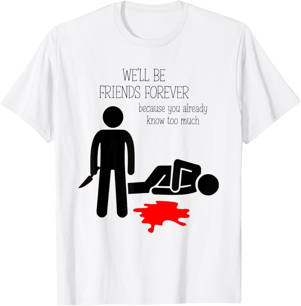 We ll Be Friends Forever Because You Already Know Too Much T-Shirt S