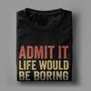 Admit It Life Would Be Boring Without Me TShirt Summer Popular TShirts Unisex Cotton ONeck Tees ShortSleeve Awesome Tops