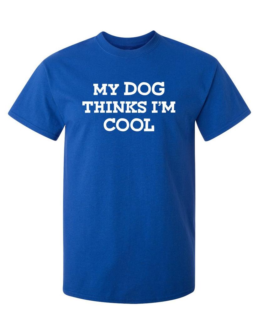 My Dog Thinks Im Cool Adult Humor Graphic Novelty Sarcastic Funny T Shirt