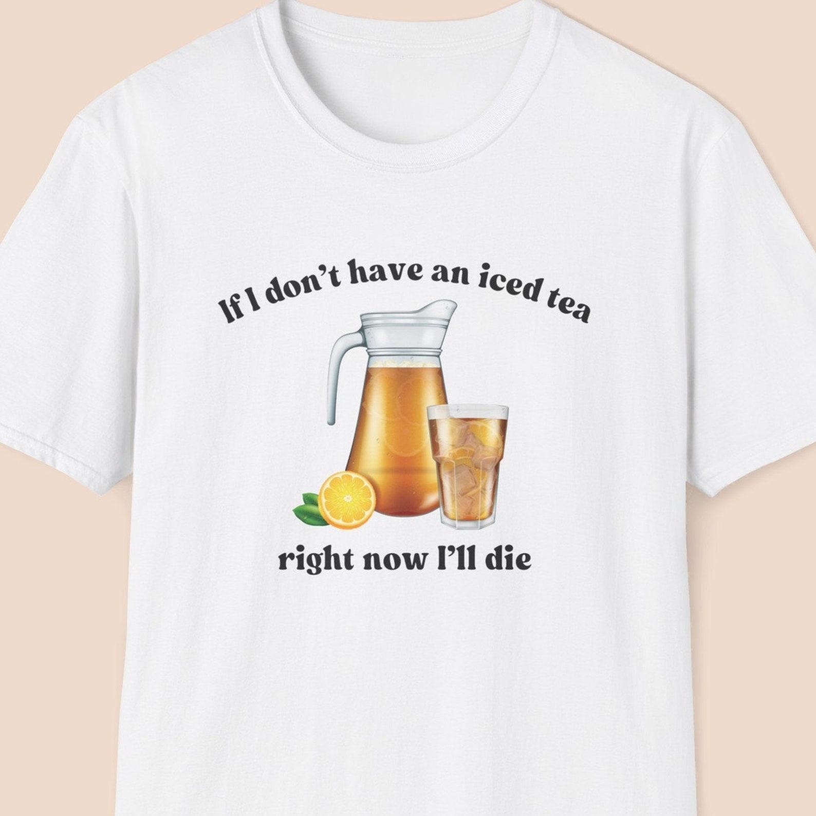 Funny Iced Tea Shirt, Iced Tea Lover Gift, If I Don t Have an Iced Tea Right Now I ll Die, Joke Gift for Friend, Gag Gift XL