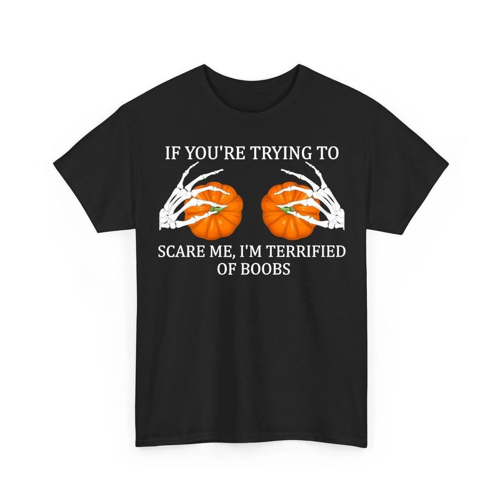

If You#039;re Trying To Scare Me I#039;m Terrified Of Boobs Adult Humor Unisex TShirt Unisex T-Shirt S