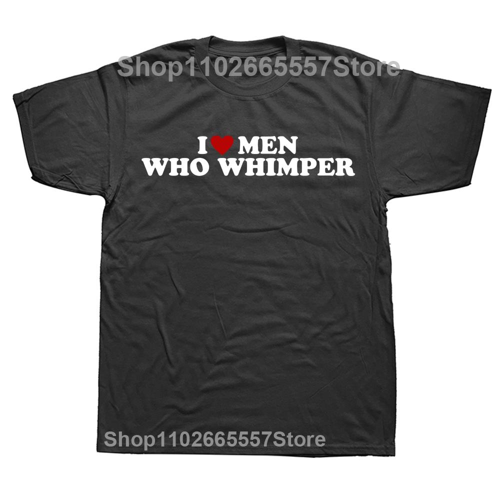 

Funny I Love Men Who Whimper T-Shirt Casual Short Sleeve Tops Harajuku Streetwear Fashion Men Clothes Euro Sized Fashion Tees 4XL