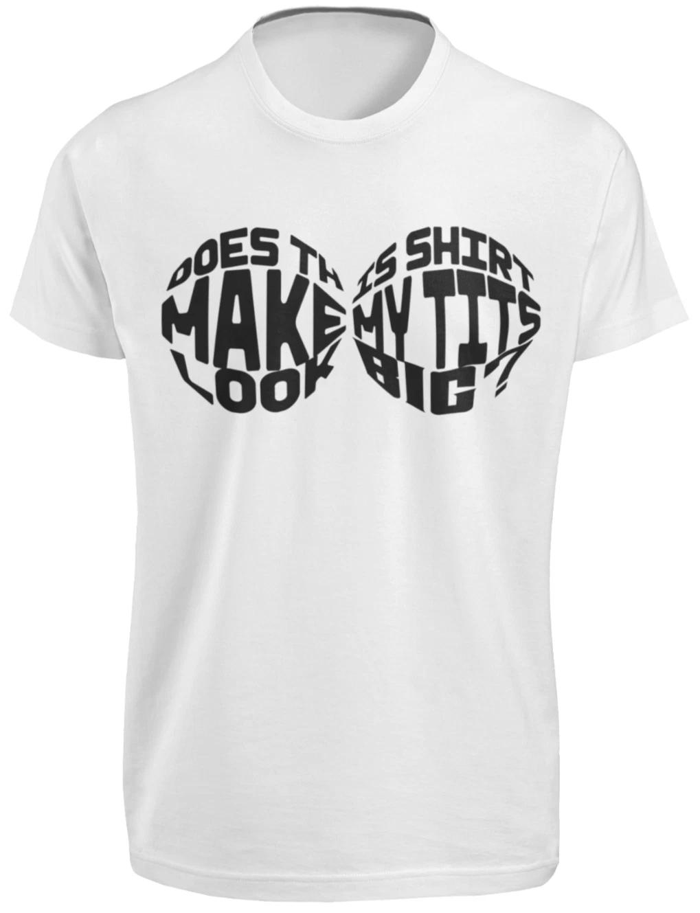 Does This Make My Tits Boobs Look Big T-SHIRT Funny Titties Adult Humor Joke TEE 2XL