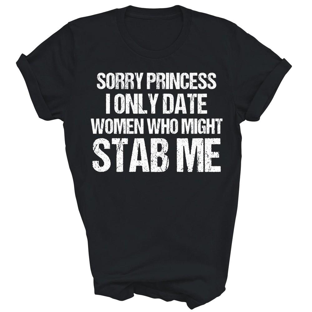 

Sorry Princess I Only Date Women Might Stab Me Unisex Shirt Gift 2XL