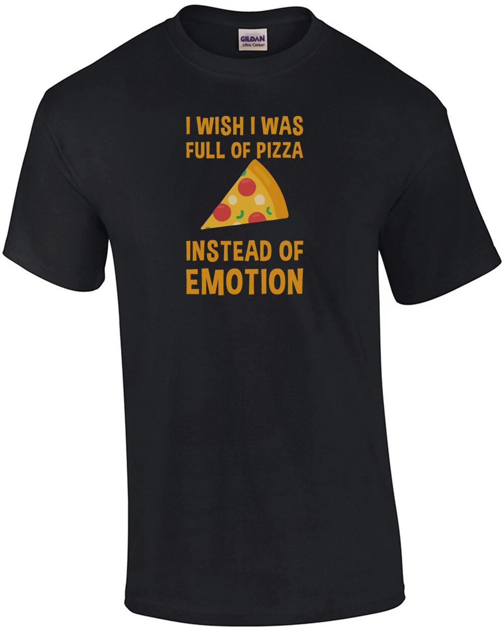 I wish I was full of pizza instead of emotion - funny pizza t-shirt M
