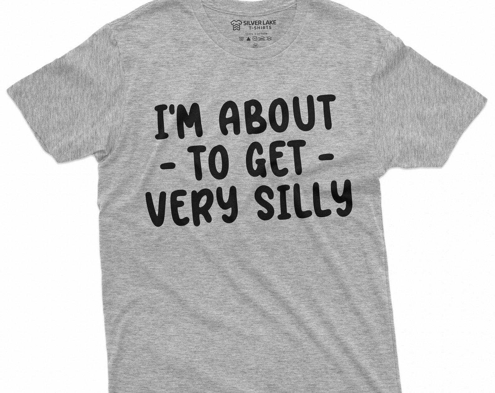 I am about to get silly funny shirt humorous saying men s women s unisex tee shirt Birthday gift tee 4XL