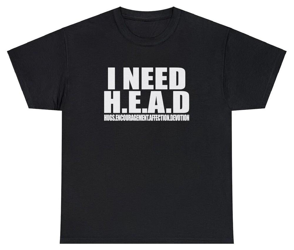 

I Need Head T Shirt Funny Sarcastic Adult Humor Meme Joke Humor Gift Tee M