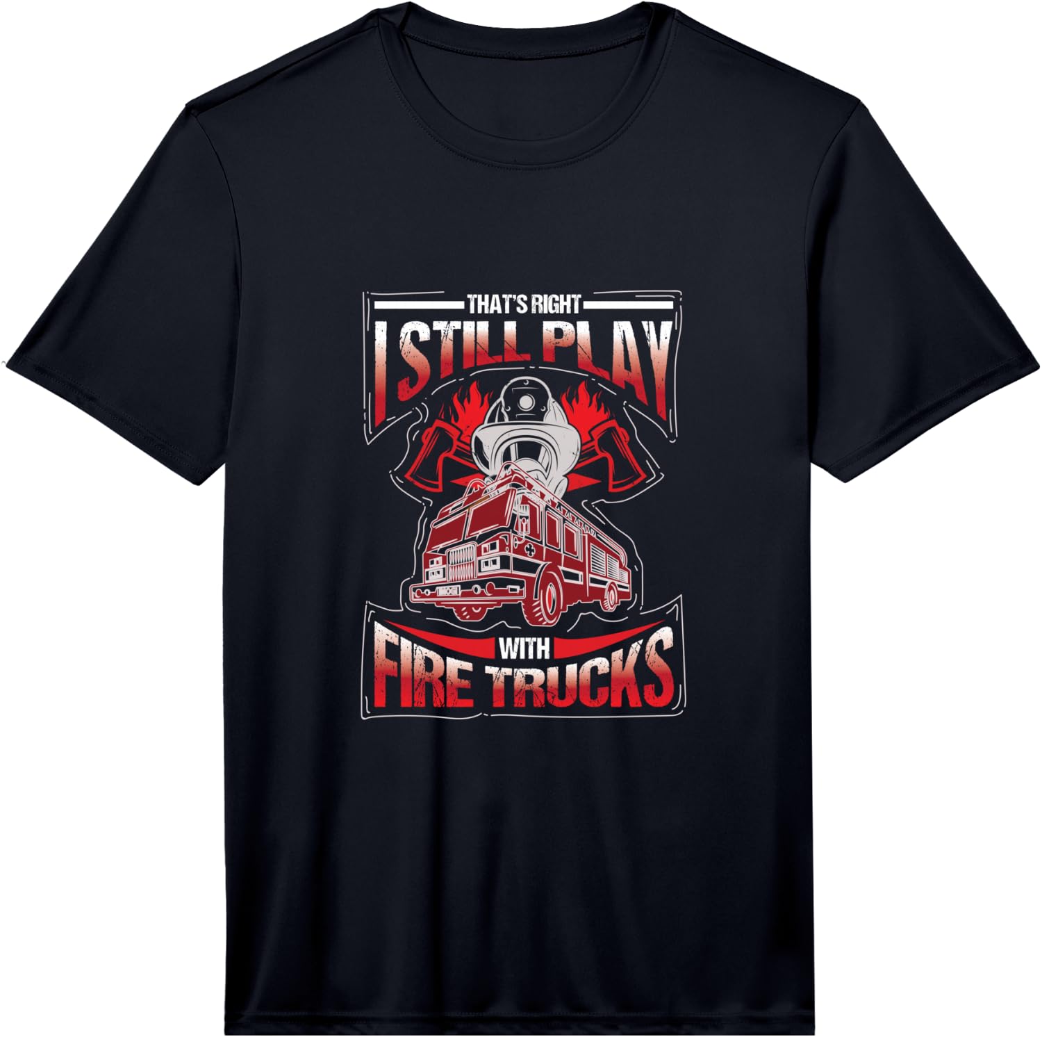 I m Still Playing with fire Trucks. Fun Performance Unisex T-Shirt S