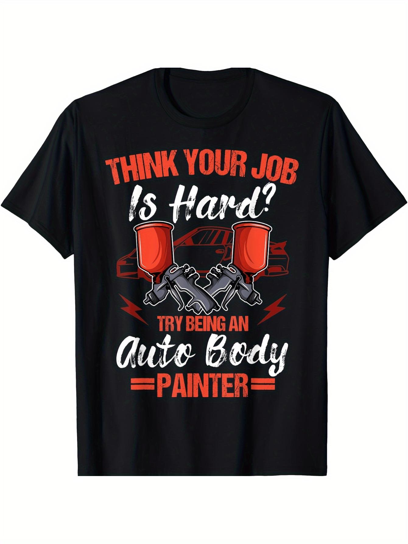 Auto Body Painter Graphicfor THINK Your Job Is HardSlogan Spray Gun Design100 cotton Oneck printed mens Tshirt S